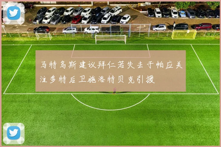 马特乌斯建议拜仁若失去于帕应关注多特后卫施洛特贝克引援