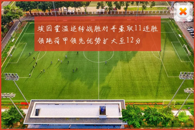 埃因霍温逆转战胜对手豪取11连胜领跑荷甲领先优势扩大至12分