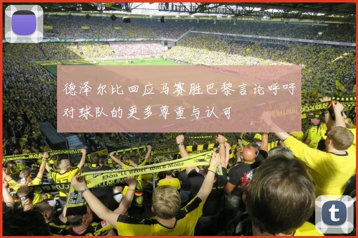 德泽尔比回应马赛胜巴黎言论呼吁对球队的更多尊重与认可